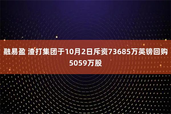 融易盈 渣打集团于10月2日斥资73685万英镑回购5059万股