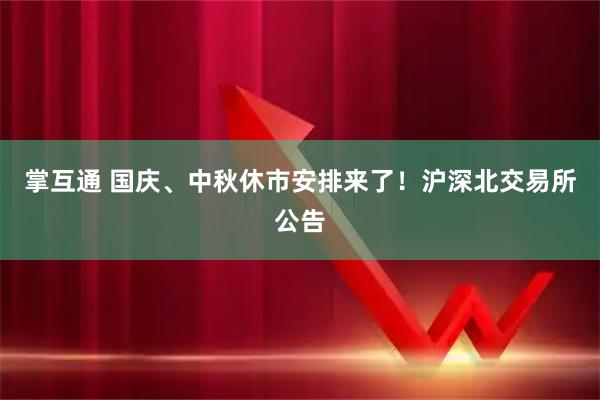 掌互通 国庆、中秋休市安排来了！沪深北交易所公告