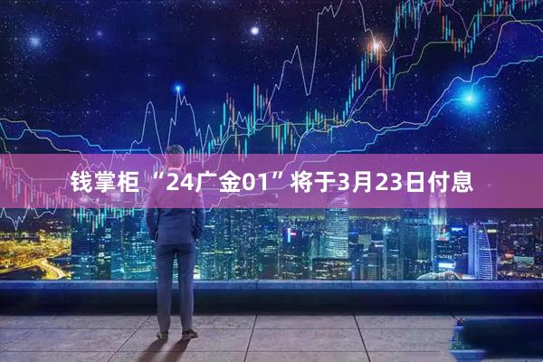 钱掌柜 “24广金01”将于3月23日付息