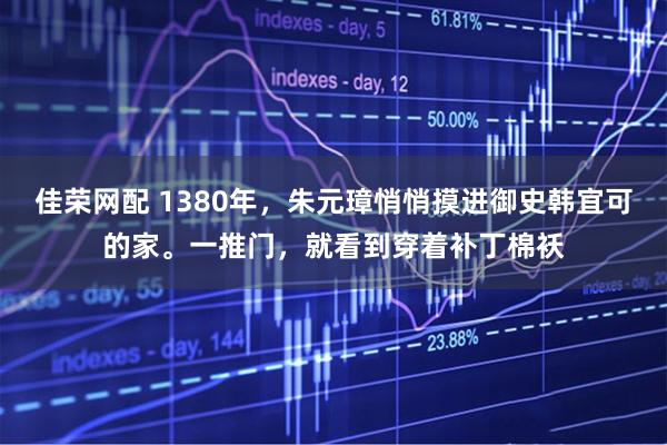 佳荣网配 1380年，朱元璋悄悄摸进御史韩宜可的家。一推门，就看到穿着补丁棉袄