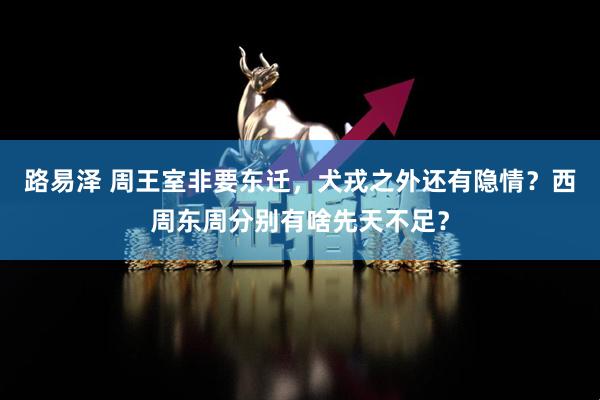 路易泽 周王室非要东迁，犬戎之外还有隐情？西周东周分别有啥先天不足？