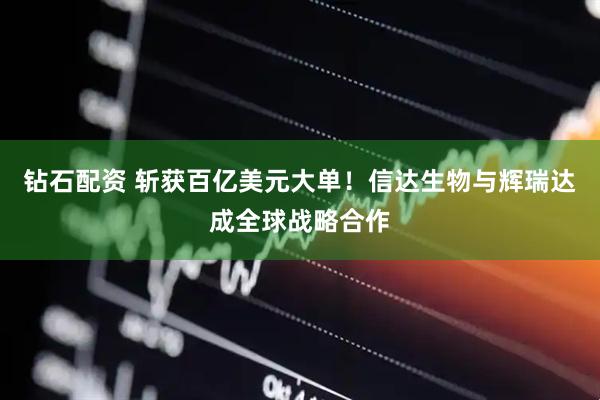 钻石配资 斩获百亿美元大单!信达生物与辉瑞达成全球战略合作