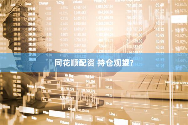 同花顺配资 持仓观望?