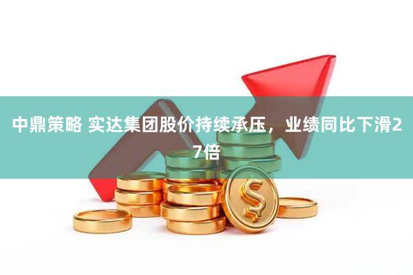 中鼎策略 实达集团股价持续承压，业绩同比下滑27倍